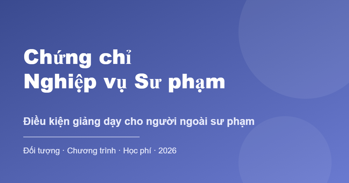 Chứng chỉ Nghiệp vụ Sư phạm - điều kiện giảng dạy 2026