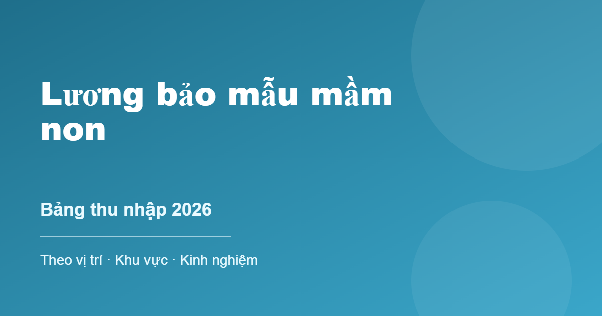Lương bảo mẫu mầm non - bảng thu nhập 2026 theo vị trí