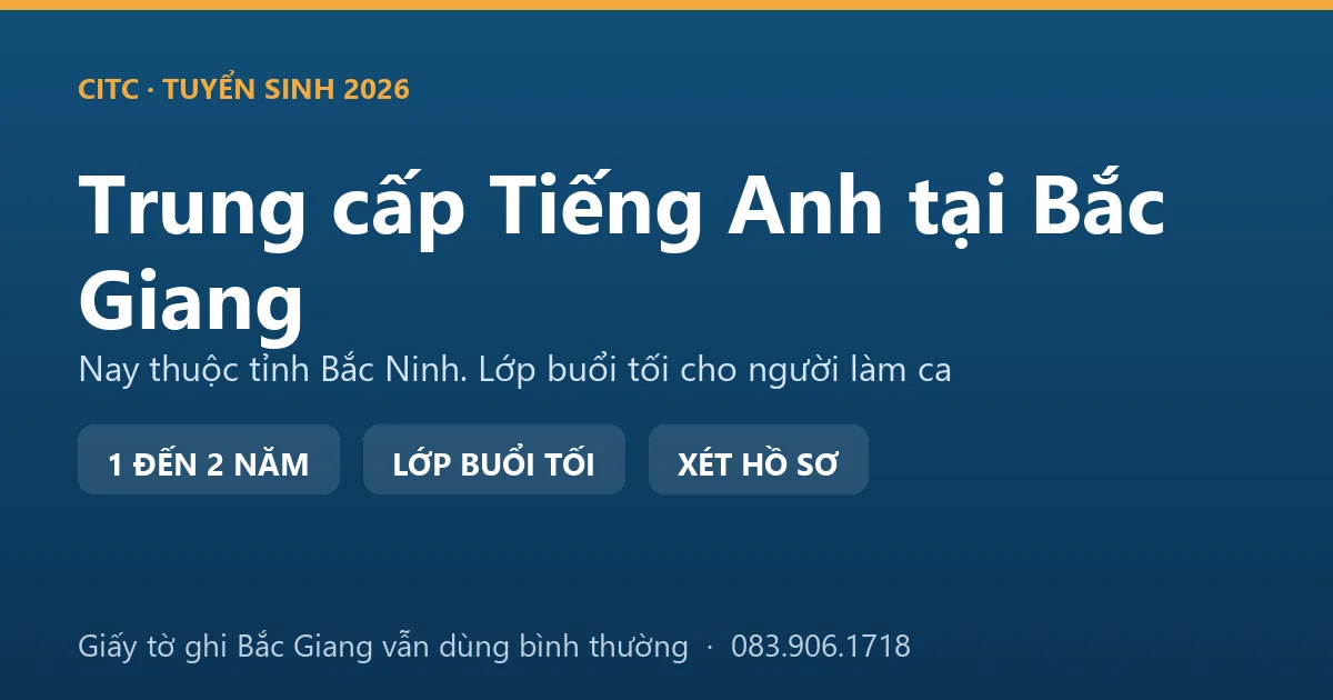 Lao động khu công nghiệp tại địa bàn Bắc Giang cũ học hệ trung cấp ngành Tiếng Anh lớp buổi tối
